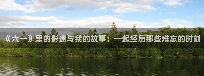 被窝影院在线看：《六一》里的影迷与我的故事：一起经历那些难忘的时刻